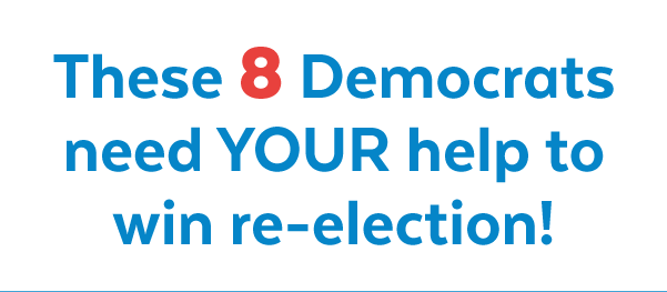These 8 Democrats need your help to win re-election!